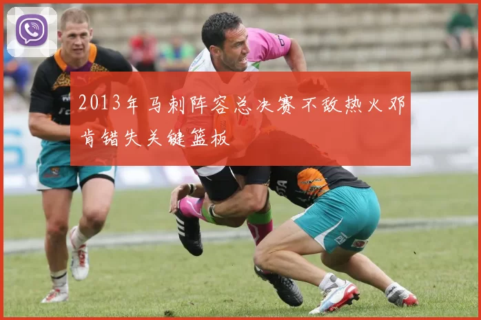 2013年马刺阵容总决赛不敌热火邓肯错失关键篮板