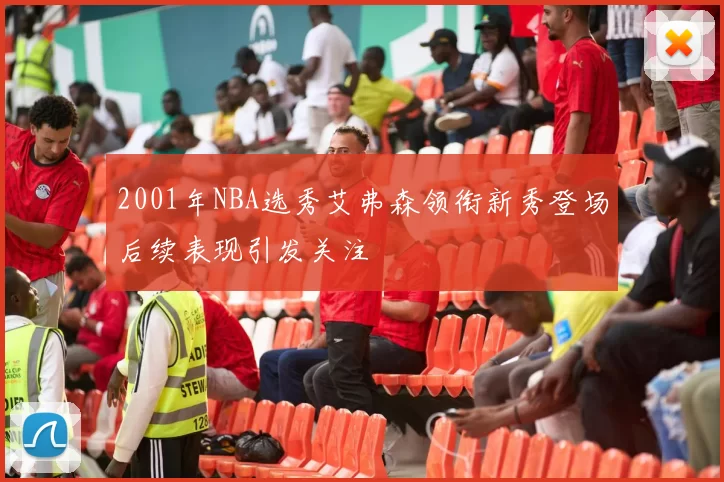 2001年NBA选秀艾弗森领衔新秀登场后续表现引发关注
