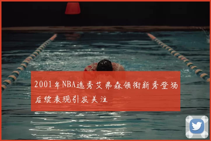 2001年NBA选秀艾弗森领衔新秀登场后续表现引发关注