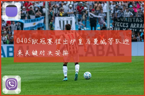 0405欧冠赛程出炉皇马曼城等队迎来关键对决安排