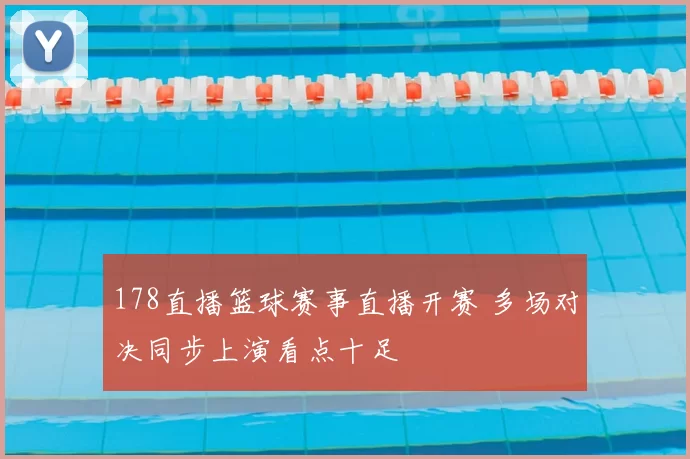 178直播篮球赛事直播开赛 多场对决同步上演看点十足