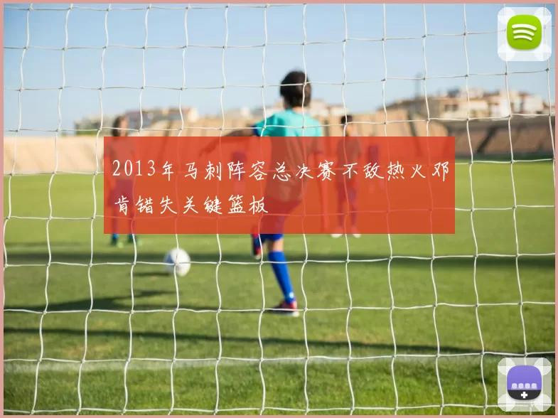 2013年马刺阵容总决赛不敌热火邓肯错失关键篮板