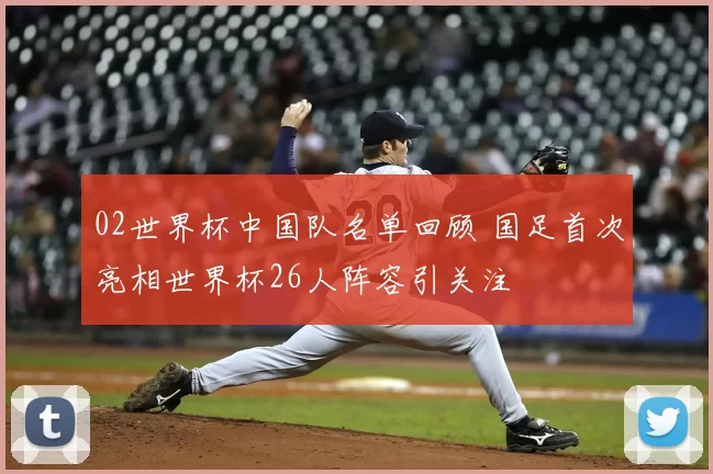 02世界杯中国队名单回顾 国足首次亮相世界杯26人阵容引关注