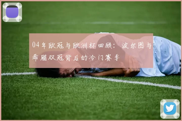 04年欧冠与欧洲杯回顾：波尔图与希腊双冠背后的冷门赛季