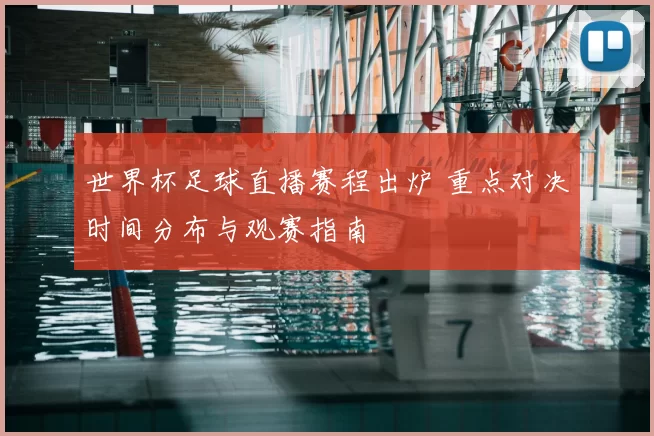 世界杯足球直播赛程出炉 重点对决时间分布与观赛指南