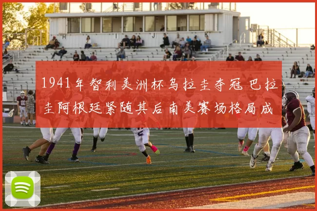 1941年智利美洲杯乌拉圭夺冠 巴拉圭阿根廷紧随其后南美赛场格局成形