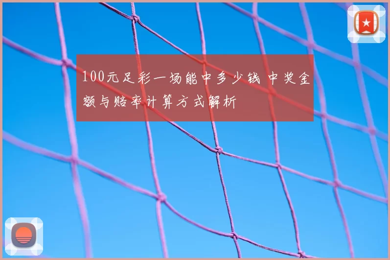 100元足彩一场能中多少钱 中奖金额与赔率计算方式解析