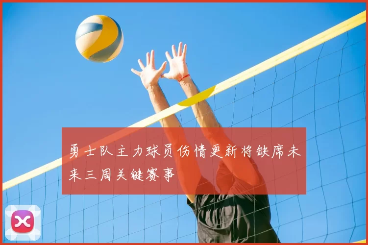 勇士队主力球员伤情更新将缺席未来三周关键赛事