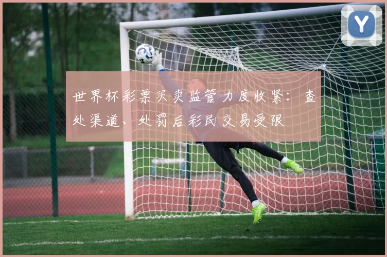 世界杯彩票买卖监管力度收紧：查处渠道、处罚后彩民交易受限
