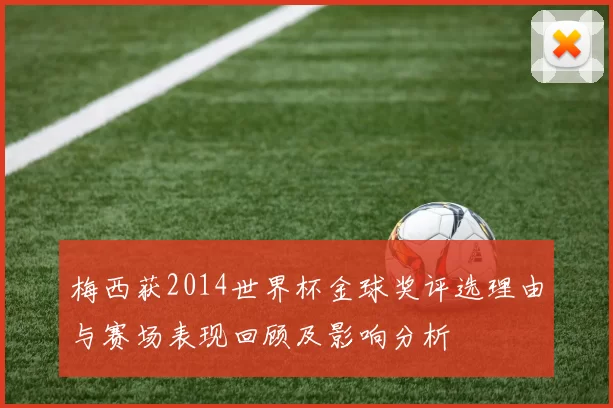 梅西获2014世界杯金球奖评选理由与赛场表现回顾及影响分析
