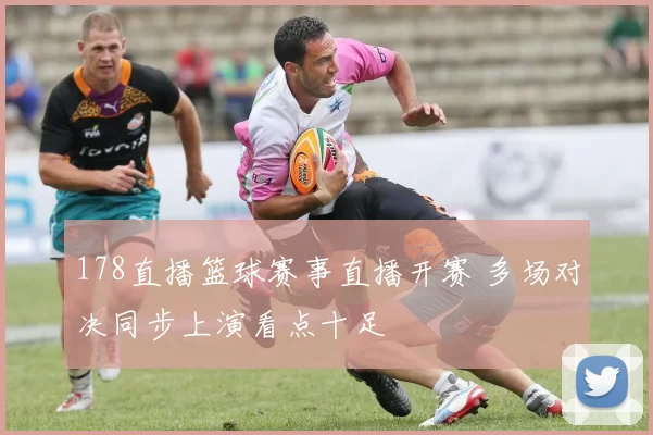 178直播篮球赛事直播开赛 多场对决同步上演看点十足