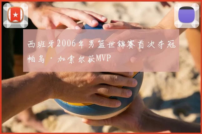 西班牙2006年男篮世锦赛首次夺冠帕乌·加索尔获MVP