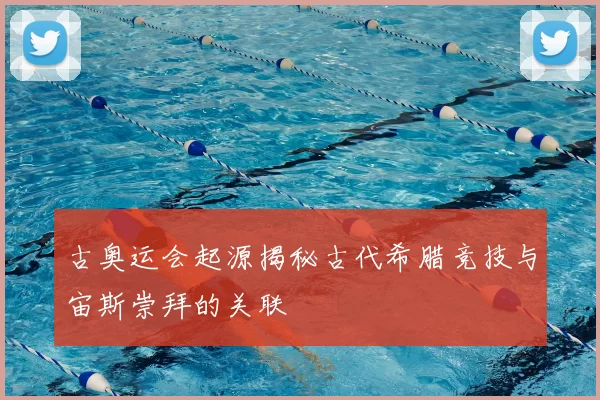 古奥运会起源揭秘古代希腊竞技与宙斯崇拜的关联