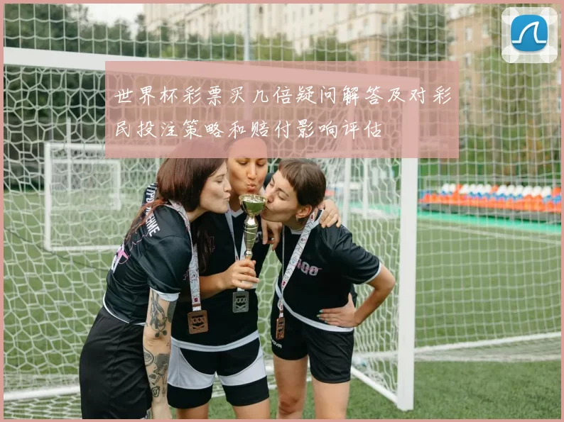 世界杯彩票买几倍疑问解答及对彩民投注策略和赔付影响评估