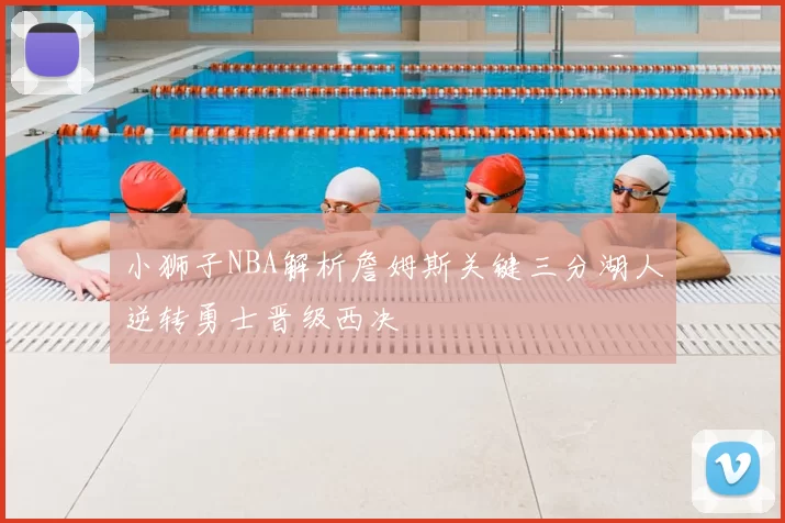 小狮子NBA解析詹姆斯关键三分湖人逆转勇士晋级西决