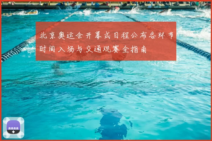 北京奥运会开幕式日程公布各环节时间入场与交通观赛全指南