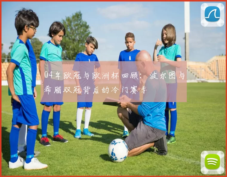 04年欧冠与欧洲杯回顾：波尔图与希腊双冠背后的冷门赛季