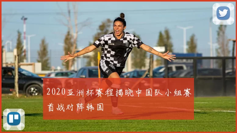 2020亚洲杯赛程揭晓中国队小组赛首战对阵韩国