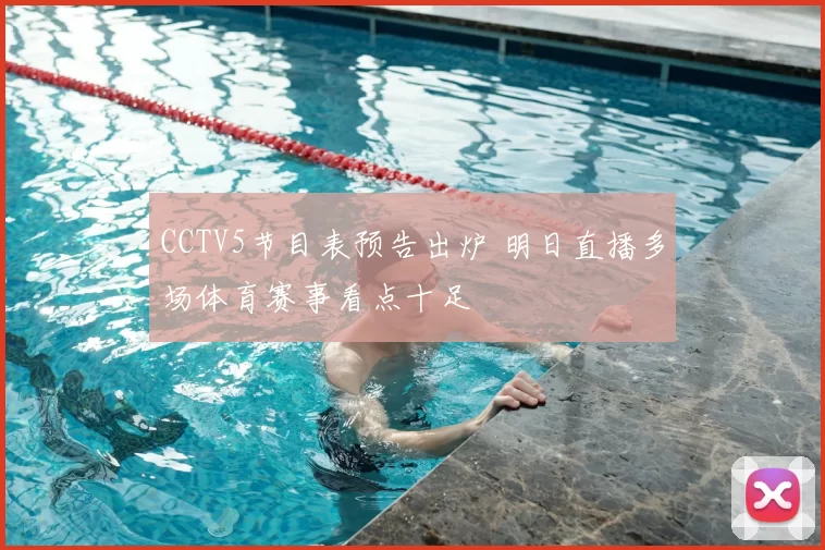 CCTV5节目表预告出炉 明日直播多场体育赛事看点十足