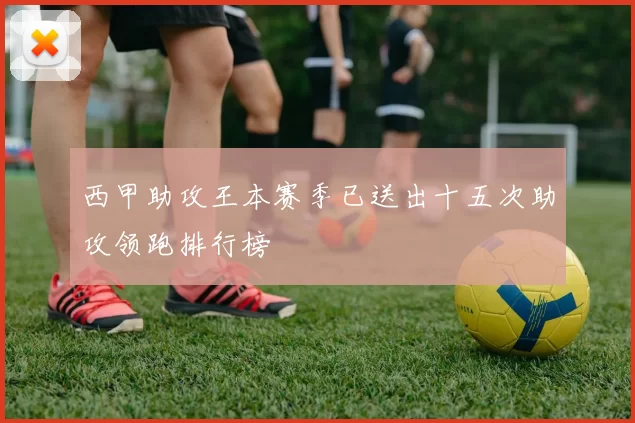 西甲助攻王本赛季已送出十五次助攻领跑排行榜