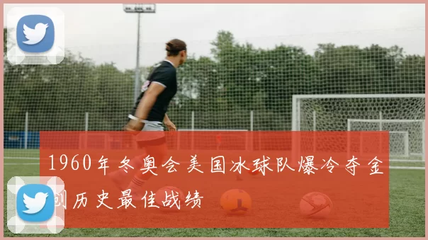 1960年冬奥会美国冰球队爆冷夺金创历史最佳战绩