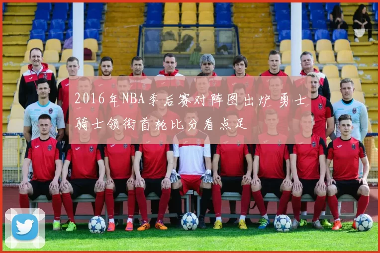 2016年NBA季后赛对阵图出炉 勇士骑士领衔首轮比分看点足