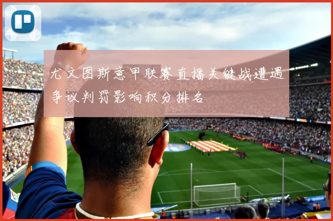 尤文图斯意甲联赛直播关键战遭遇争议判罚影响积分排名