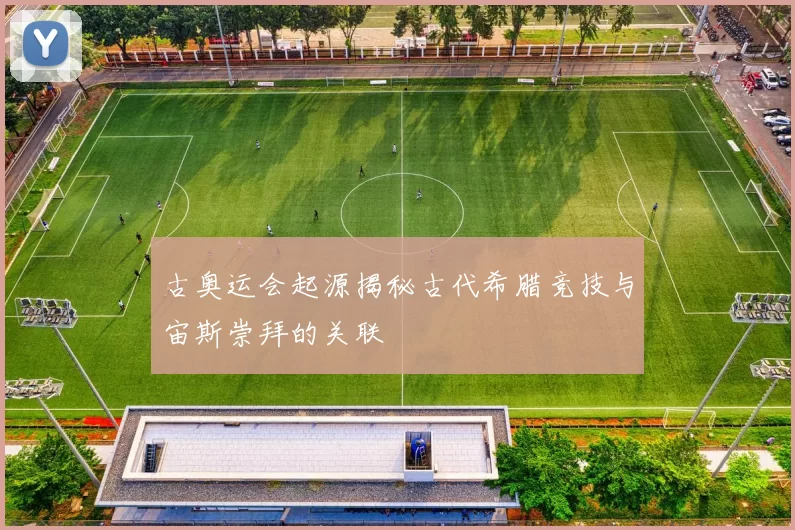 古奥运会起源揭秘古代希腊竞技与宙斯崇拜的关联