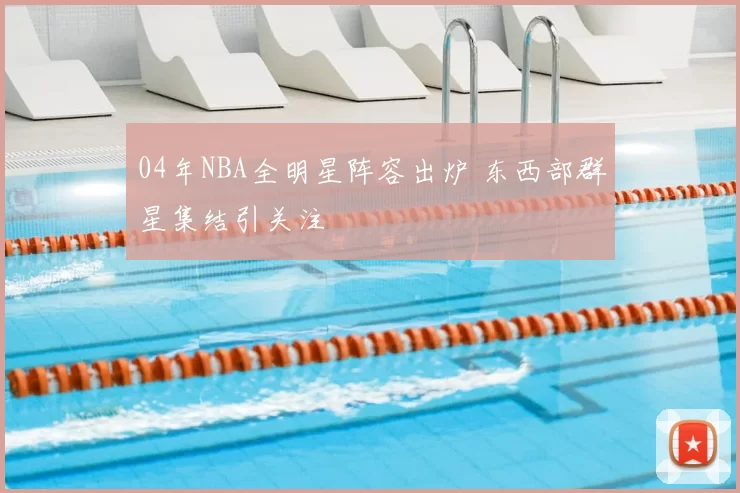 04年NBA全明星阵容出炉 东西部群星集结引关注
