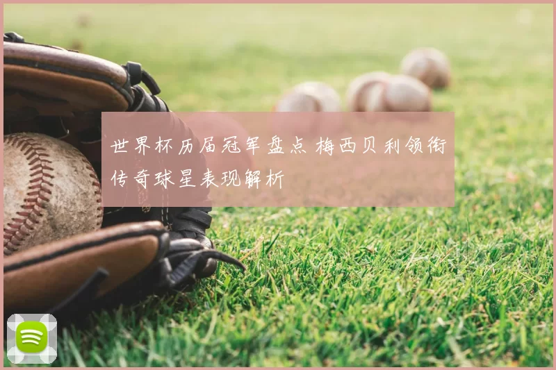 世界杯历届冠军盘点 梅西贝利领衔传奇球星表现解析