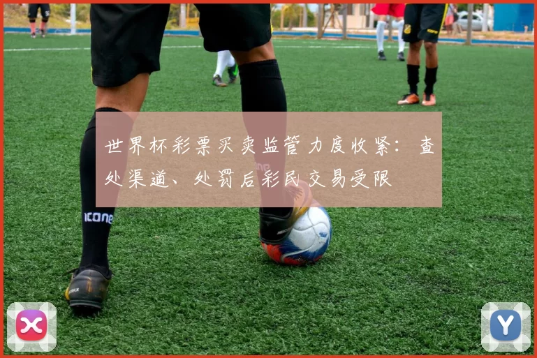 世界杯彩票买卖监管力度收紧：查处渠道、处罚后彩民交易受限