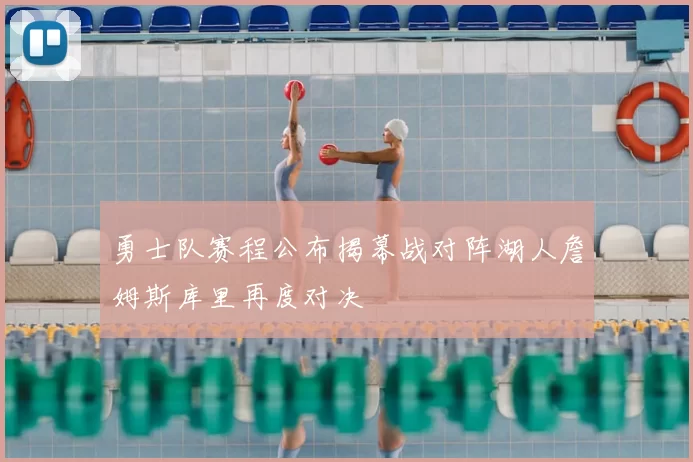 勇士队赛程公布揭幕战对阵湖人詹姆斯库里再度对决