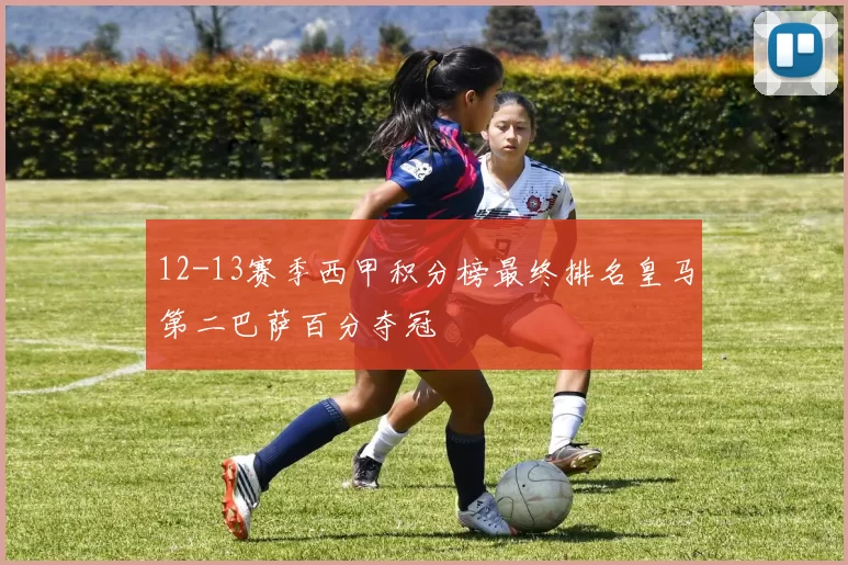 12-13赛季西甲积分榜最终排名皇马第二巴萨百分夺冠